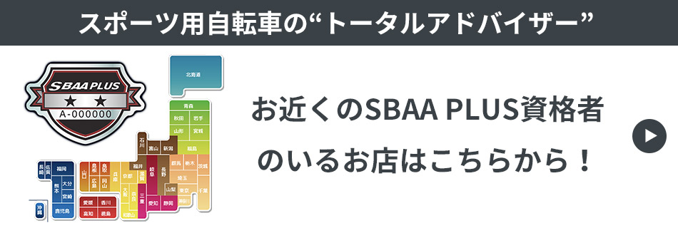 スポーツ用自転車の“トータルアドバイザー” お近くのSBAA PLUS資格者
のいるお店はこちらから！